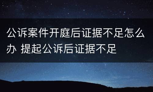 公诉案件开庭后证据不足怎么办 提起公诉后证据不足