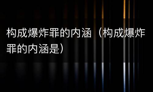 构成爆炸罪的内涵（构成爆炸罪的内涵是）