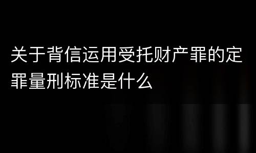 关于背信运用受托财产罪的定罪量刑标准是什么