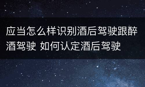 应当怎么样识别酒后驾驶跟醉酒驾驶 如何认定酒后驾驶