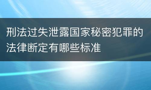 刑法过失泄露国家秘密犯罪的法律断定有哪些标准