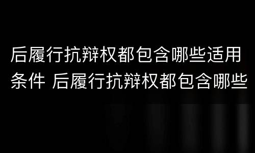 后履行抗辩权都包含哪些适用条件 后履行抗辩权都包含哪些适用条件