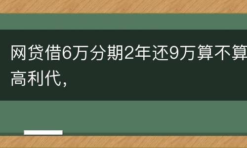网贷借6万分期2年还9万算不算高利代，