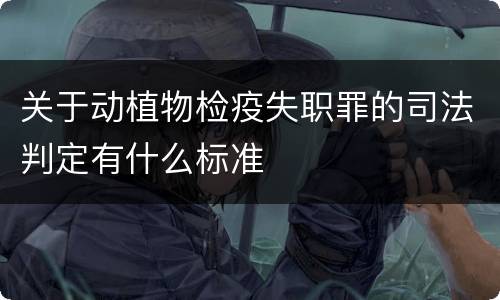 关于动植物检疫失职罪的司法判定有什么标准