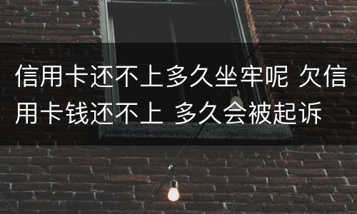 信用卡还不上多久坐牢呢 欠信用卡钱还不上 多久会被起诉