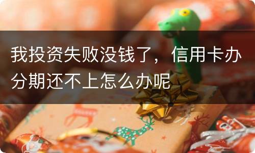 我投资失败没钱了，信用卡办分期还不上怎么办呢