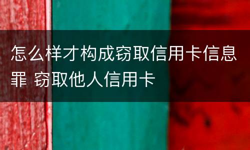 怎么样才构成窃取信用卡信息罪 窃取他人信用卡