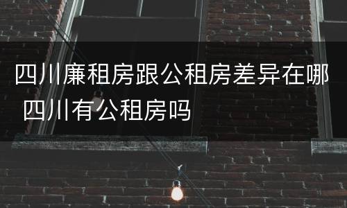 四川廉租房跟公租房差异在哪 四川有公租房吗
