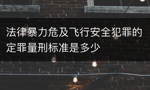 法律暴力危及飞行安全犯罪的定罪量刑标准是多少