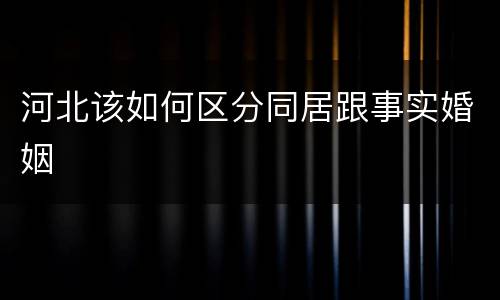 河北该如何区分同居跟事实婚姻