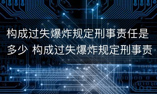 构成过失爆炸规定刑事责任是多少 构成过失爆炸规定刑事责任是多少岁以上