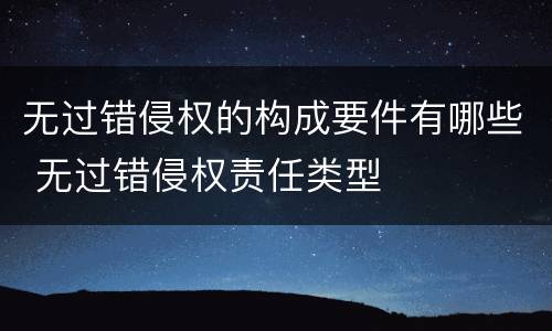 无过错侵权的构成要件有哪些 无过错侵权责任类型