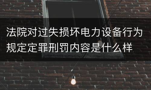 法院对过失损坏电力设备行为规定定罪刑罚内容是什么样
