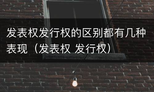 发表权发行权的区别都有几种表现（发表权 发行权）