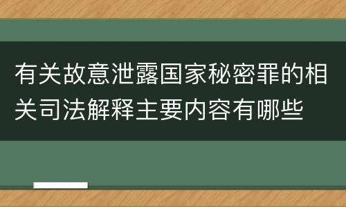 有关故意泄露国家秘密罪的相关司法解释主要内容有哪些