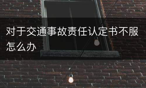 对于交通事故责任认定书不服怎么办