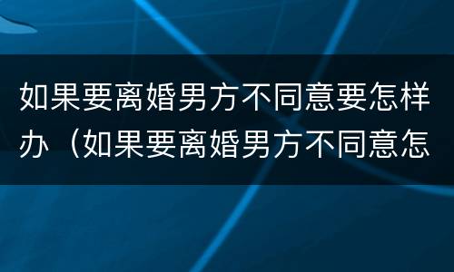 如果要离婚男方不同意要怎样办（如果要离婚男方不同意怎么办）