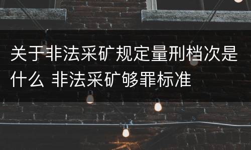 关于非法采矿规定量刑档次是什么 非法采矿够罪标准