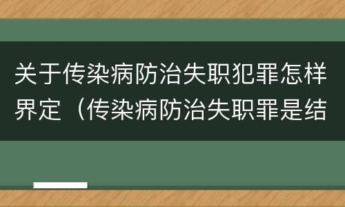 关于传染病防治失职犯罪怎样界定（传染病防治失职罪是结果犯吗）