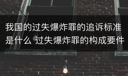 我国的过失爆炸罪的追诉标准是什么 过失爆炸罪的构成要件