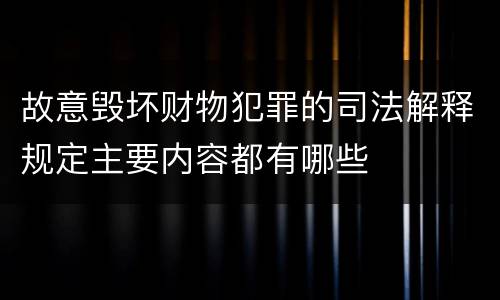 故意毁坏财物犯罪的司法解释规定主要内容都有哪些