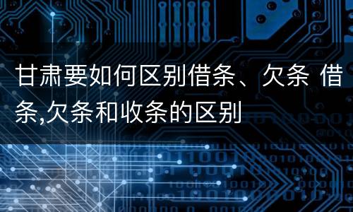 甘肃要如何区别借条、欠条 借条,欠条和收条的区别