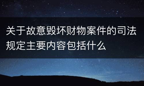 关于故意毁坏财物案件的司法规定主要内容包括什么