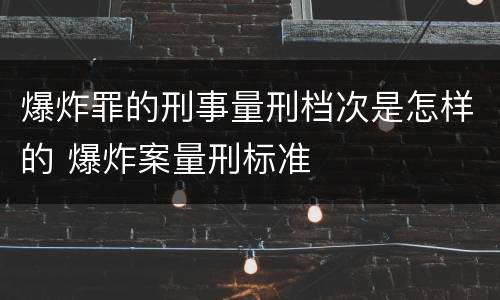 爆炸罪的刑事量刑档次是怎样的 爆炸案量刑标准