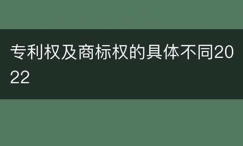 专利权及商标权的具体不同2022