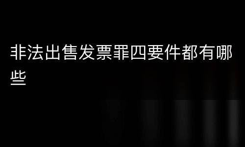 非法出售发票罪四要件都有哪些