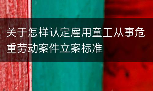 关于怎样认定雇用童工从事危重劳动案件立案标准