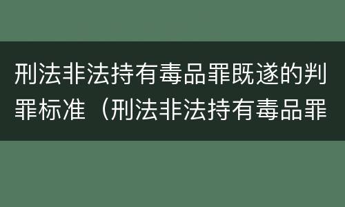 刑法非法持有毒品罪既遂的判罪标准（刑法非法持有毒品罪既遂的判罪标准是）