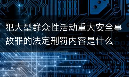 犯大型群众性活动重大安全事故罪的法定刑罚内容是什么