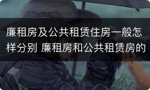 廉租房及公共租赁住房一般怎样分别 廉租房和公共租赁房的区别