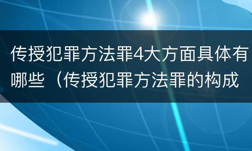 传授犯罪方法罪4大方面具体有哪些（传授犯罪方法罪的构成要素）