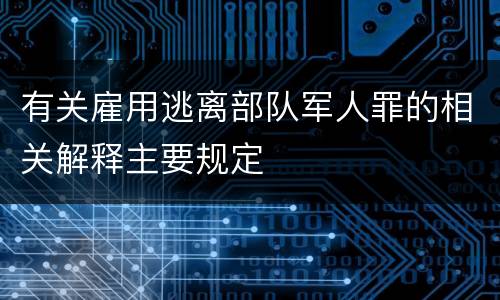 有关雇用逃离部队军人罪的相关解释主要规定