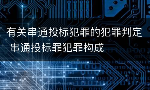 有关串通投标犯罪的犯罪判定 串通投标罪犯罪构成