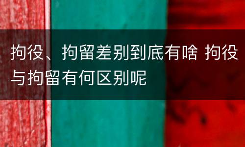 拘役、拘留差别到底有啥 拘役与拘留有何区别呢