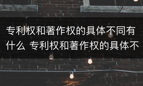 专利权和著作权的具体不同有什么 专利权和著作权的具体不同有什么影响