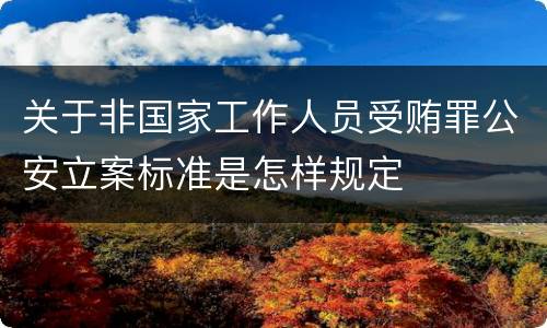关于非国家工作人员受贿罪公安立案标准是怎样规定