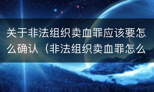 关于非法组织卖血罪应该要怎么确认（非法组织卖血罪怎么判）