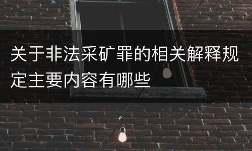关于非法采矿罪的相关解释规定主要内容有哪些