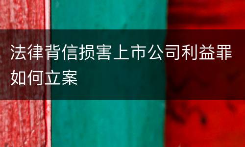 法律背信损害上市公司利益罪如何立案