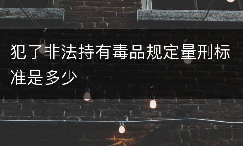 犯了非法持有毒品规定量刑标准是多少