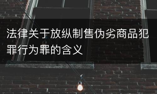 法律关于放纵制售伪劣商品犯罪行为罪的含义