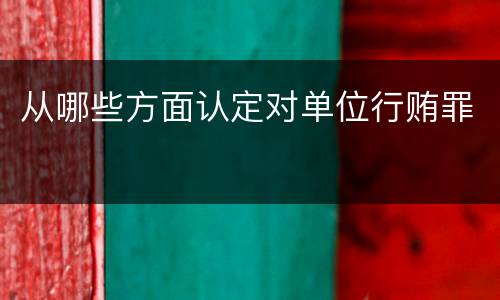从哪些方面认定对单位行贿罪