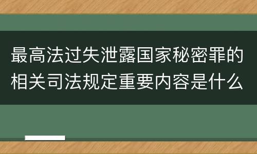 最高法过失泄露国家秘密罪的相关司法规定重要内容是什么