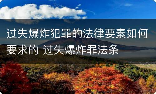 过失爆炸犯罪的法律要素如何要求的 过失爆炸罪法条
