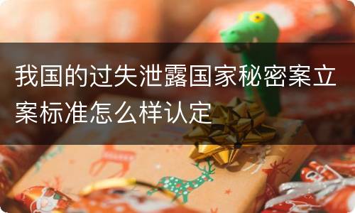 我国的过失泄露国家秘密案立案标准怎么样认定