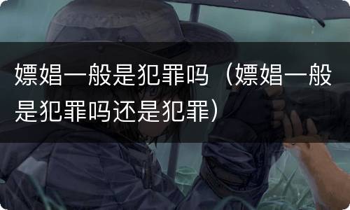 嫖娼一般是犯罪吗（嫖娼一般是犯罪吗还是犯罪）